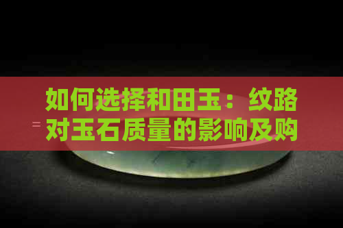 如何选择和田玉：纹路对玉石质量的影响及购买建议