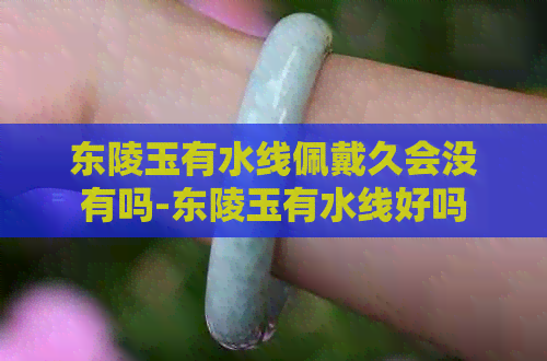 东陵玉有水线佩戴久会没有吗-东陵玉有水线好吗