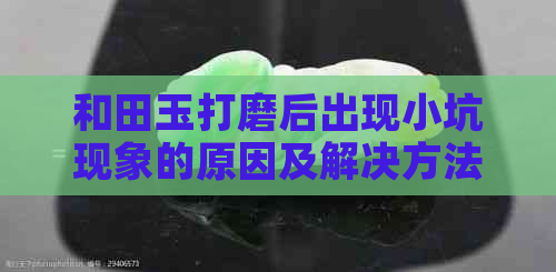 和田玉打磨后出现小坑现象的原因及解决方法全面解析