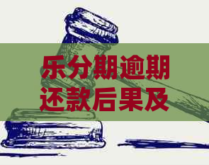 乐分期逾期还款后果及对个人的影响：详细解析与应对策略