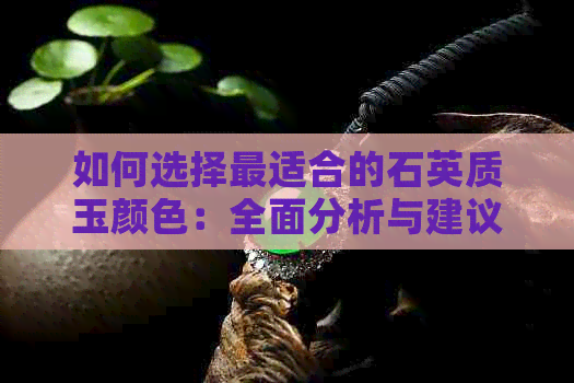 如何选择最适合的石英质玉颜色：全面分析与建议