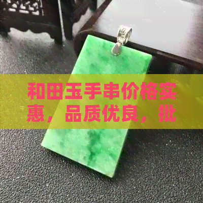 和田玉手串价格实惠，品质优良，批发首选