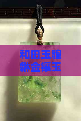 和田玉貔貅金镶玉手链价格：多少钱一条？多少钱一串？吊坠价格如何？