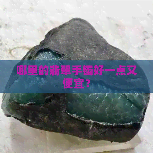 哪里的翡翠手镯好一点又便宜？