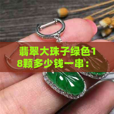 翡翠大珠子绿色18颗多少钱一串： 绿色18颗翡翠大珠子的价格是多少？