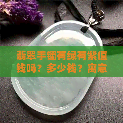 翡翠手镯有绿有紫值钱吗？多少钱？寓意是什么？好吗？