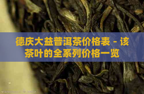 德庆大益普洱茶价格表 - 该茶叶的全系列价格一览