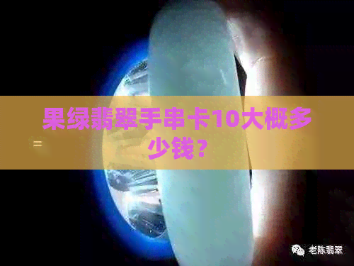 果绿翡翠手串卡10大概多少钱？