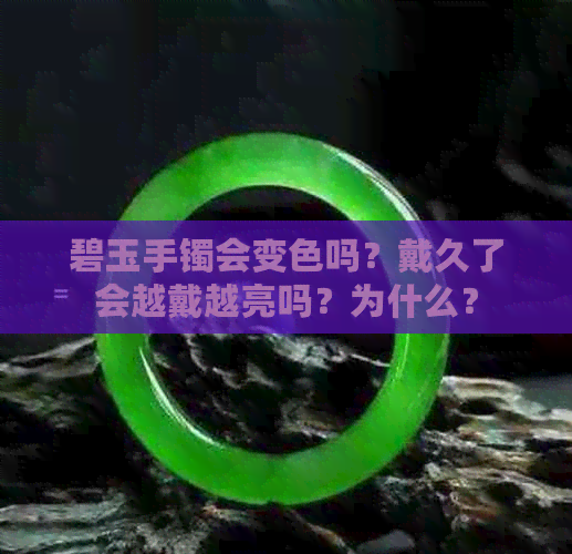 碧玉手镯会变色吗？戴久了会越戴越亮吗？为什么？