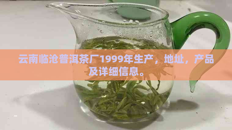 云南临沧普洱茶厂1999年生产，地址，产品及详细信息。