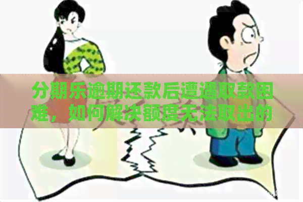 逾期还款后遭遇取款困难，如何解决额度无法取出的问题？