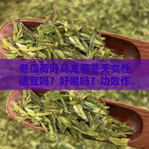 冬瓜荷叶乌龙茶冬天女性适宜吗？好喝吗？功效作用及与乌龙茶减肥效果比较