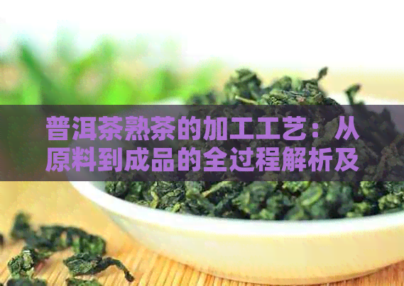 普洱茶熟茶的加工工艺：从原料到成品的全过程解析及其品质影响因素