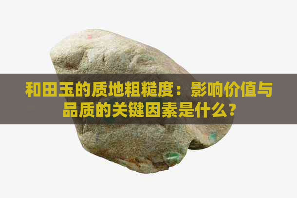 和田玉的质地粗糙度：影响价值与品质的关键因素是什么？