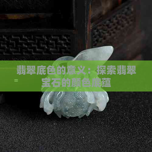 翡翠底色的意义：探索翡翠宝石的颜色底蕴