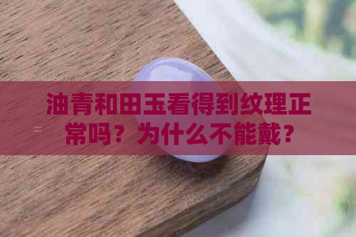 油青和田玉看得到纹理正常吗？为什么不能戴？