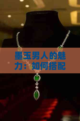 墨玉男人的魅力：如何搭配服饰和饰品？