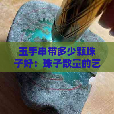 玉手串带多少颗珠子好：珠子数量的艺术与讲究