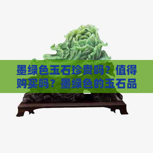 墨绿色玉石珍贵吗？值得购买吗？墨绿色的玉石品种是什么？