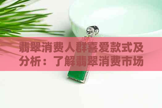 翡翠消费人群喜爱款式及分析：了解翡翠消费市场细分