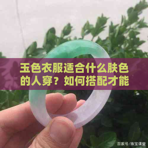 玉色衣服适合什么肤色的人穿？如何搭配才能更好地展现其美？