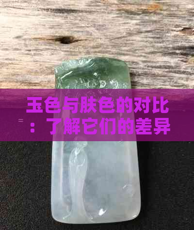 玉色与肤色的对比：了解它们的差异与相似性