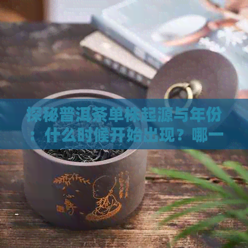 探秘普洱茶单株起源与年份：什么时候开始出现？哪一年份的普洱茶最为流行？