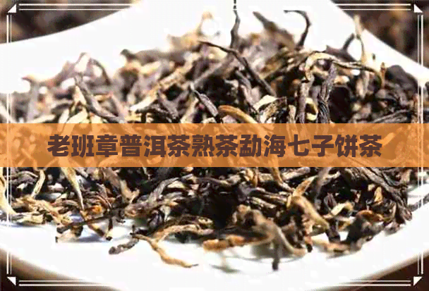 老班章普洱茶熟茶勐海七子饼茶