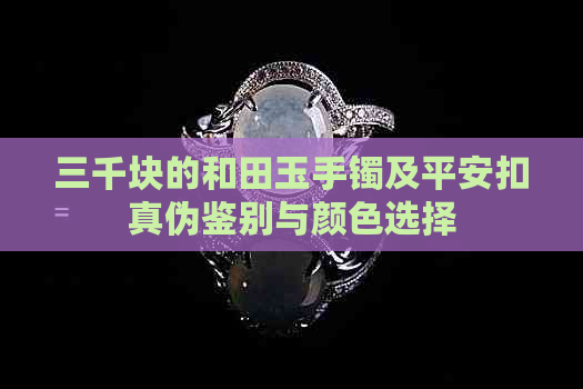 三千块的和田玉手镯及平安扣真伪鉴别与颜色选择