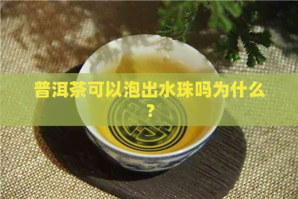 普洱茶可以泡出水珠吗为什么？