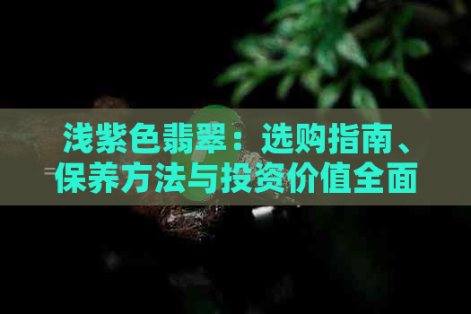 浅紫色翡翠：选购指南、保养方法与投资价值全面解析