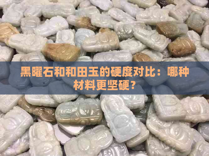 黑曜石和和田玉的硬度对比：哪种材料更坚硬？