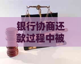 银行协商还款过程中被公安带走：原因、程序与解决办法