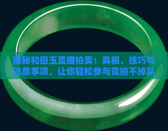 揭秘和田玉直播拍卖：真相、技巧与注意事项，让你轻松参与竞拍不掉队