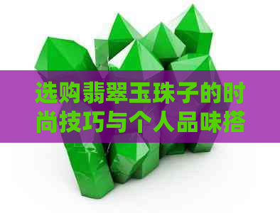 选购翡翠玉珠子的时尚技巧与个人品味搭配方法