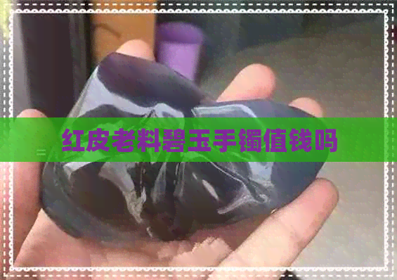 红皮老料碧玉手镯值钱吗