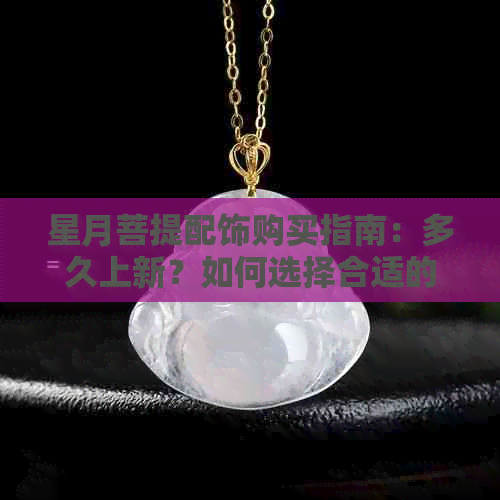 星月菩提配饰购买指南：多久上新？如何选择合适的尺寸和款式？