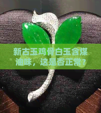 新古玉鸡骨白玉含煤油味，这是否正常？能否进行收藏和把玩？