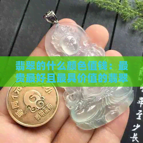 翡翠的什么颜色值钱：最贵更好且更具价值的翡翠颜色是什么？