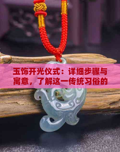 玉饰开光仪式：详细步骤与寓意，了解这一传统习俗的所有要点