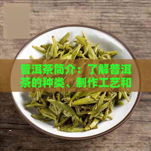 普洱茶简介：了解普洱茶的种类、制作工艺和功效