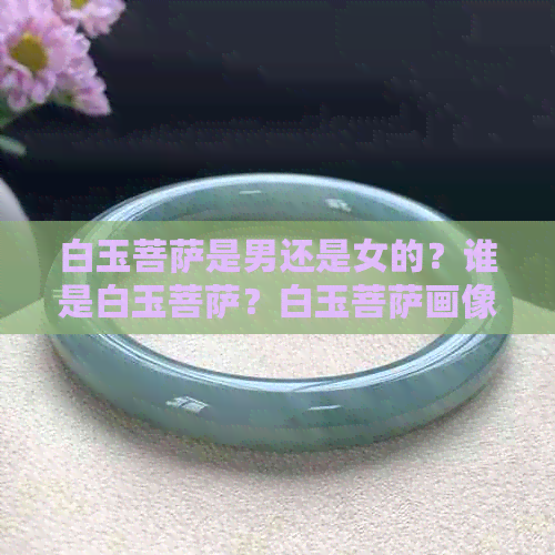 白玉菩萨是男还是女的？谁是白玉菩萨？白玉菩萨画像。