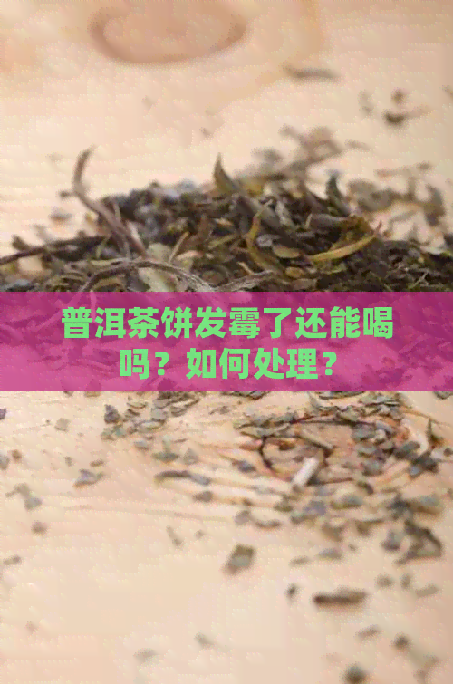 普洱茶饼发霉了还能喝吗？如何处理？