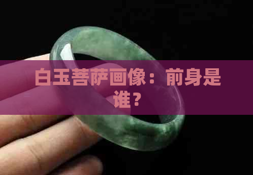 白玉菩萨画像：前身是谁？