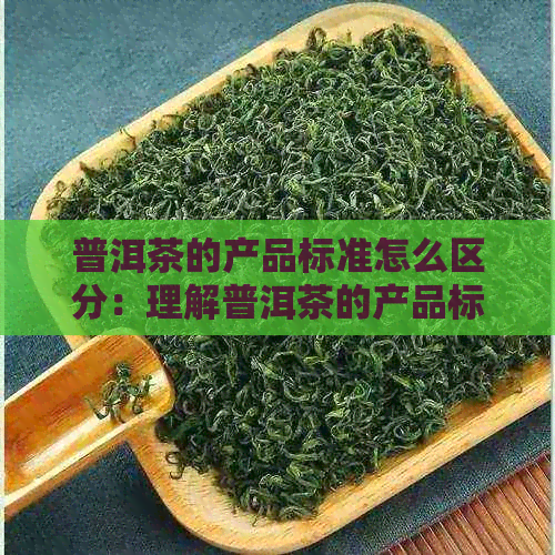 普洱茶的产品标准怎么区分：理解普洱茶的产品标准号与执行标准