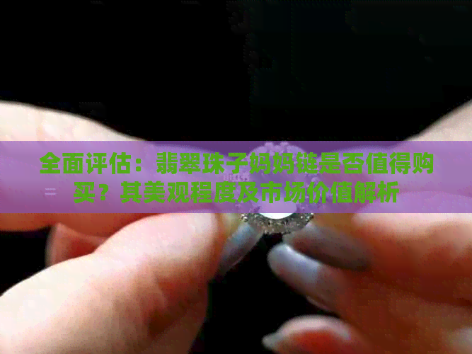 全面评估：翡翠珠子妈妈链是否值得购买？其美观程度及市场价值解析