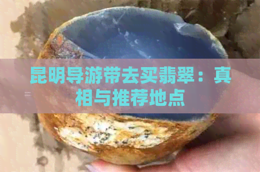 昆明导游带去买翡翠：真相与推荐地点