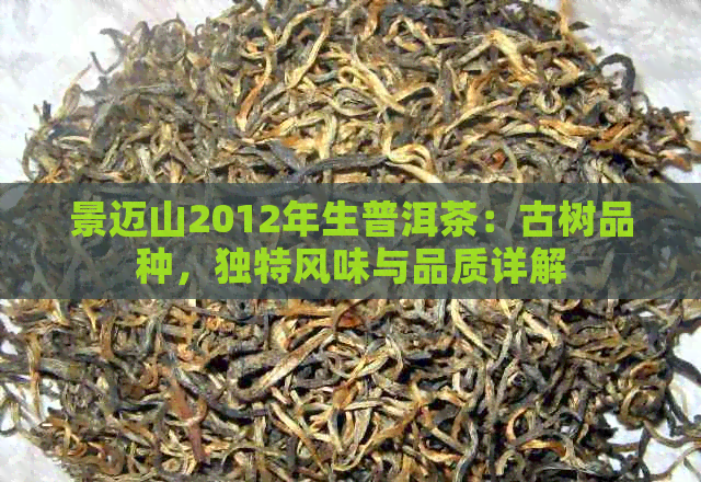 景迈山2012年生普洱茶：古树品种，独特风味与品质详解