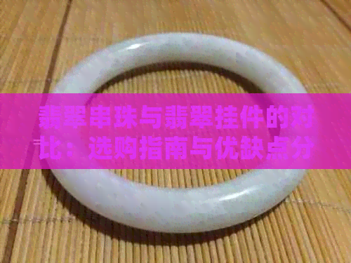 翡翠串珠与翡翠挂件的对比：选购指南与优缺点分析