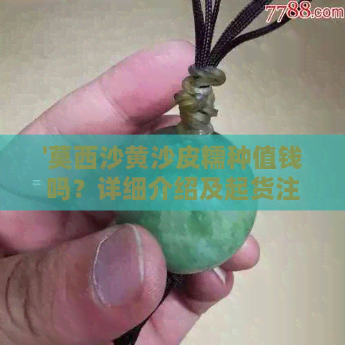 '莫西沙黄沙皮糯种值钱吗？详细介绍及起货注意事项'